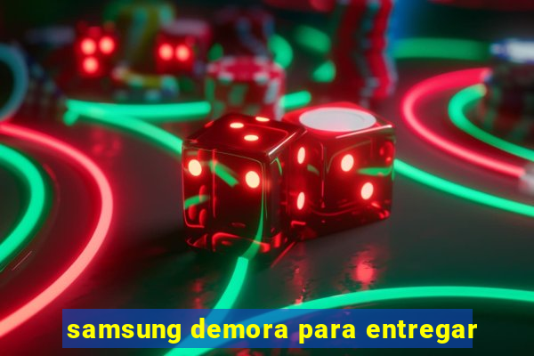 samsung demora para entregar